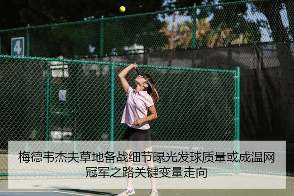 梅德韦杰夫草地备战细节曝光发球质量或成温网冠军之路关键变量走向