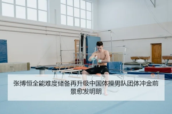 张博恒全能难度储备再升级中国体操男队团体冲金前景愈发明朗 | boyu BOY