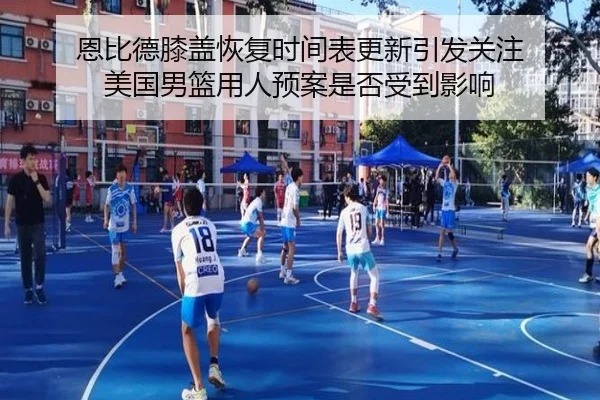 恩比德膝盖恢复时间表更新引发关注 美国男篮用人预案是否受到影响 - boyu BOY